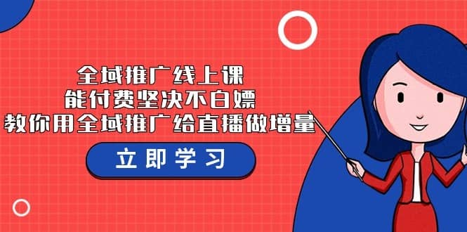 全域推广线上课，能付费坚决不白嫖，教你用全域推广给直播做增量-37节课-佛系网创