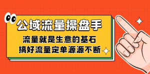 公域流量-操盘手，流量就是生意的基石，搞好流量定单源源不断-佛系网创